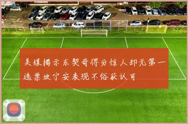 美媒揭示东契奇得分惊人却无第一选票坎宁安表现不俗获认可