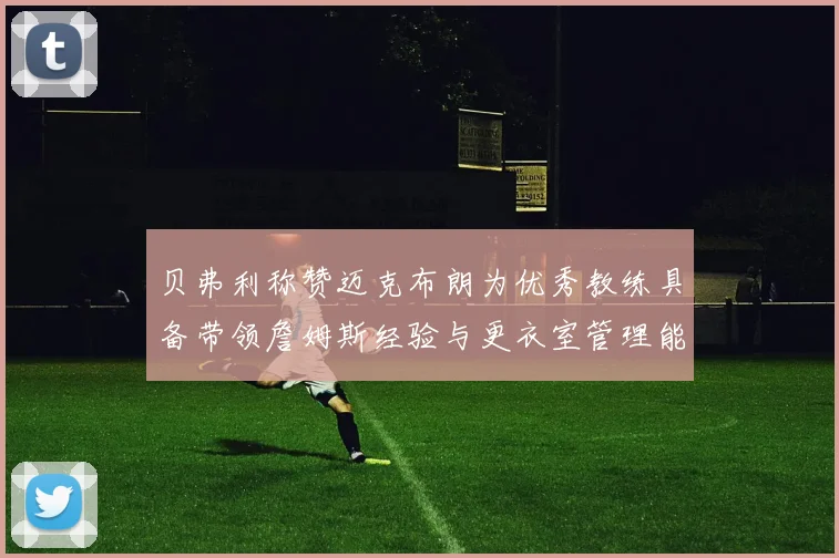 贝弗利称赞迈克布朗为优秀教练具备带领詹姆斯经验与更衣室管理能力