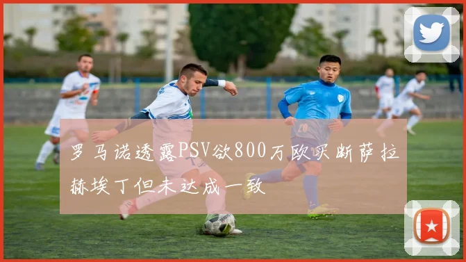 罗马诺透露PSV欲800万欧买断萨拉赫埃丁但未达成一致