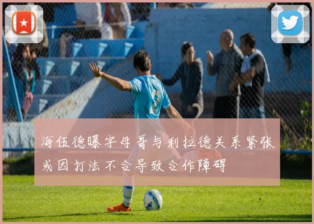 海伍德曝字母哥与利拉德关系紧张或因打法不合导致合作障碍
