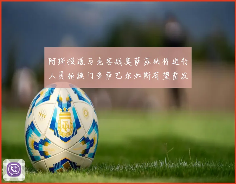 阿斯报道马竞客战奥萨苏纳将进行人员轮换门多萨巴尔加斯有望首发出场